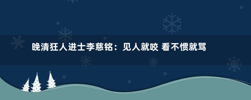 晚清狂人进士李慈铭：见人就咬 看不惯就骂